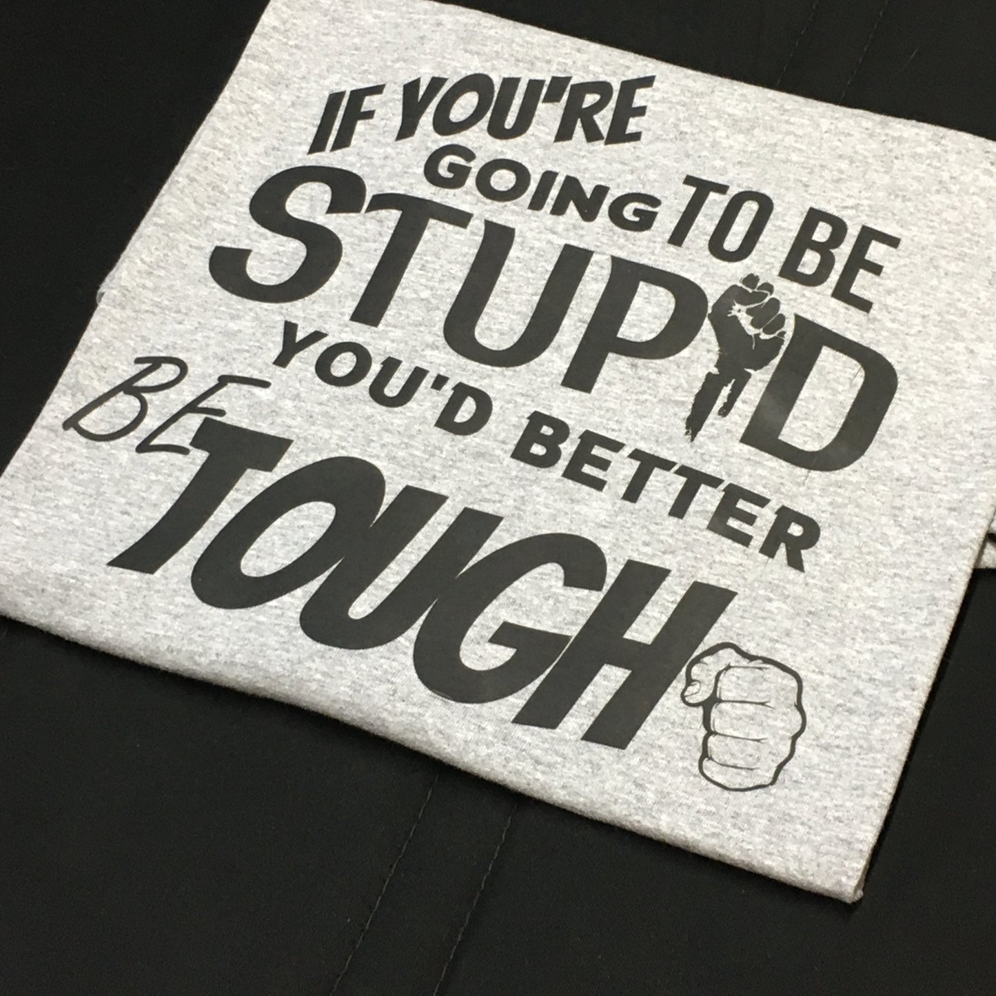 Sarcastic T-Shirt - If You're Going to be Stupid You'd Better be Tough! Unisex, 100%Cotton