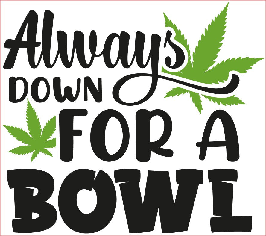 Weed Pot Marijuana Decal, ALWAYS DOWN FOR A BOWL, Green Black 6" x 5 1/4"