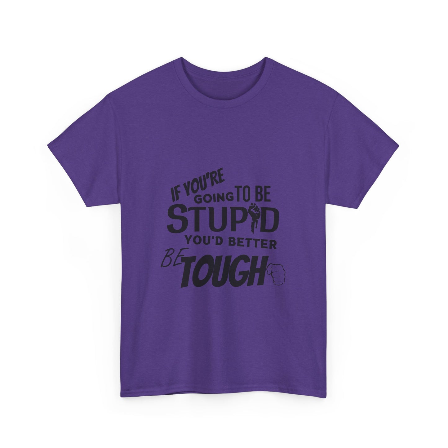 Motivational Sarcastic Warning Unisex Heavy Cotton Tee - T-Shirt "If You're Going to be Stupid You'd Better be Tough"  Quote Multiple Colors