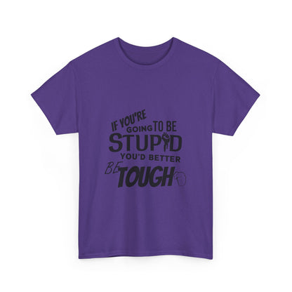 Motivational Sarcastic Warning Unisex Heavy Cotton Tee - T-Shirt "If You're Going to be Stupid You'd Better be Tough"  Quote Multiple Colors