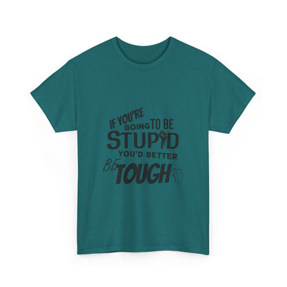 Motivational Sarcastic Warning Unisex Heavy Cotton Tee - T-Shirt "If You're Going to be Stupid You'd Better be Tough"  Quote Multiple Colors