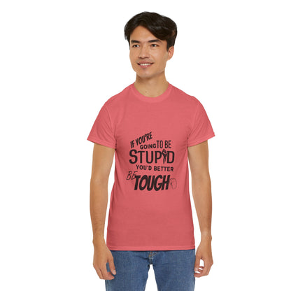 Motivational Sarcastic Warning Unisex Heavy Cotton Tee - T-Shirt "If You're Going to be Stupid You'd Better be Tough"  Quote Multiple Colors