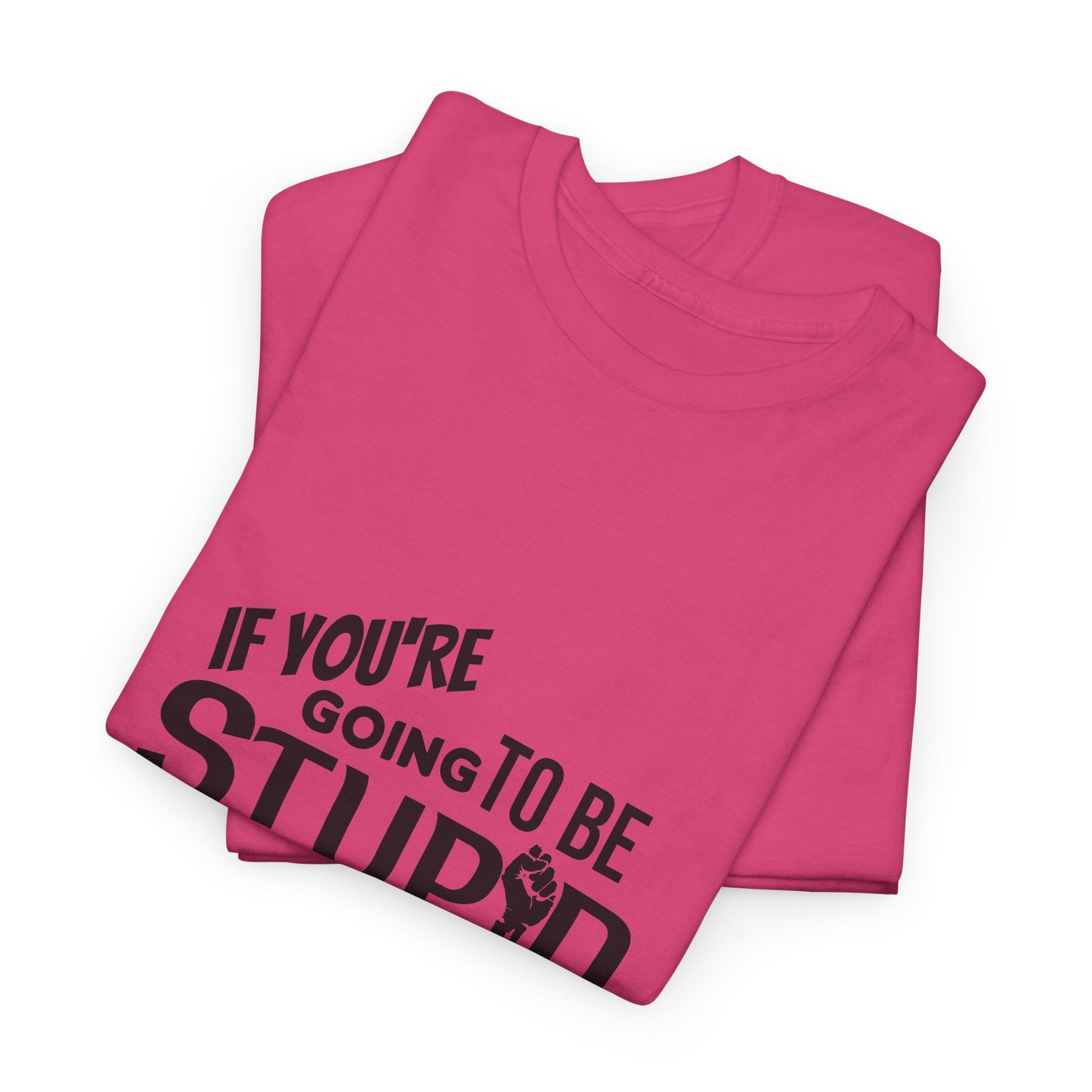 Motivational Sarcastic Warning Unisex Heavy Cotton Tee - T-Shirt "If You're Going to be Stupid You'd Better be Tough"  Quote Multiple Colors