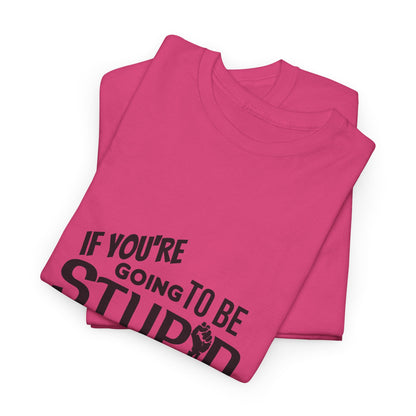 Motivational Sarcastic Warning Unisex Heavy Cotton Tee - T-Shirt "If You're Going to be Stupid You'd Better be Tough"  Quote Multiple Colors