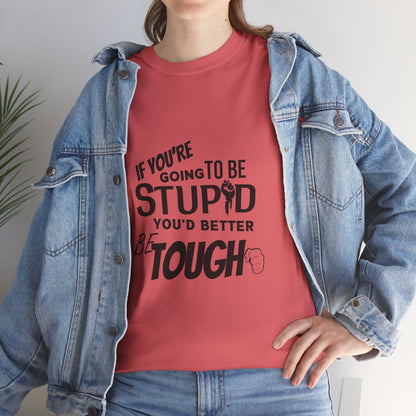 Motivational Sarcastic Warning Unisex Heavy Cotton Tee - T-Shirt "If You're Going to be Stupid You'd Better be Tough"  Quote Multiple Colors