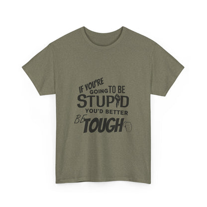 Motivational Sarcastic Warning Unisex Heavy Cotton Tee - T-Shirt "If You're Going to be Stupid You'd Better be Tough"  Quote Multiple Colors