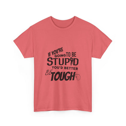 Motivational Sarcastic Warning Unisex Heavy Cotton Tee - T-Shirt "If You're Going to be Stupid You'd Better be Tough"  Quote Multiple Colors