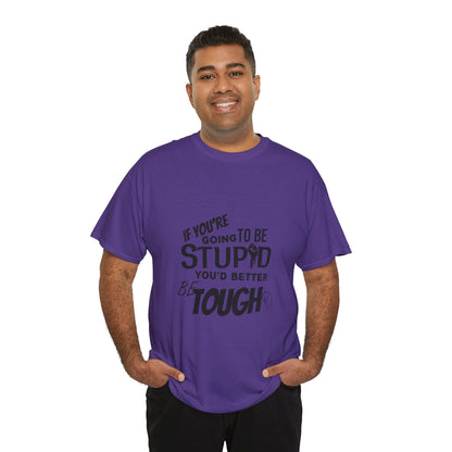 Motivational Sarcastic Warning Unisex Heavy Cotton Tee - T-Shirt "If You're Going to be Stupid You'd Better be Tough"  Quote Multiple Colors