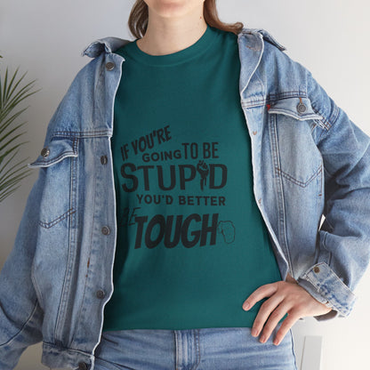 Motivational Sarcastic Warning Unisex Heavy Cotton Tee - T-Shirt "If You're Going to be Stupid You'd Better be Tough"  Quote Multiple Colors