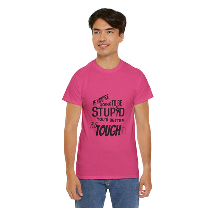 Motivational Sarcastic Warning Unisex Heavy Cotton Tee - T-Shirt "If You're Going to be Stupid You'd Better be Tough"  Quote Multiple Colors