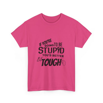 Motivational Sarcastic Warning Unisex Heavy Cotton Tee - T-Shirt "If You're Going to be Stupid You'd Better be Tough"  Quote Multiple Colors