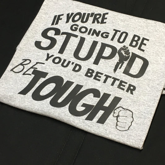 Motivational Sarcastic Warning Unisex Heavy Cotton Tee - T-Shirt "If You're Going to be Stupid You'd Better be Tough"  Quote Multiple Colors